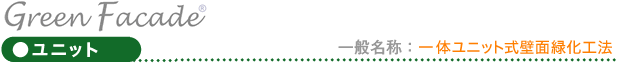 Green Facade ユニット 一般名称:一体ユニット式壁面緑化工法 Green Facade ユニット 一般名称:一体ユニット式壁面緑化工法